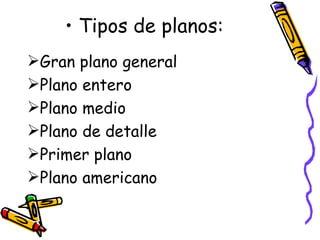 Tipos de planos: Gran plano general Plano entero Plano medio Plano de detalle Primer plano Plano americano 