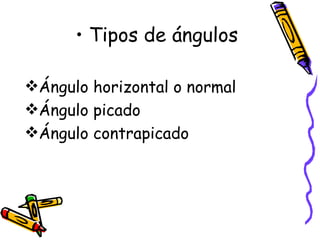 Tipos de ángulos Ángulo horizontal o normal Ángulo picado Ángulo contrapicado 