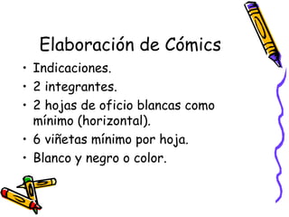 Elaboración de Cómics Indicaciones. 2 integrantes. 2 hojas de oficio blancas como mínimo (horizontal). 6 viñetas mínimo por hoja. Blanco y negro o color. 