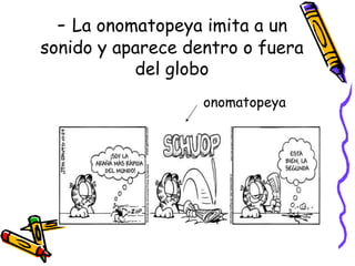 -  La onomatopeya imita a un sonido y aparece dentro o fuera del globo onomatopeya 