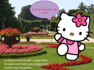 Es un gran dia para salir a jugar!La pincesa queria salir a jugar pero no sabia que todos sus amigos iban a estar muy ocupados…