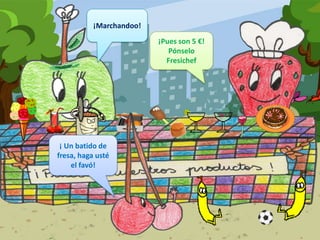 ¡Marchandoo!¡Pues son 5 €!Pónselo Fresichef¡ Un batido de fresa, haga usté el favó!