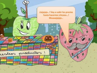 ¡Jajajaja…! Voy a subir los precios hasta hacerme ¡riicooo…! Muaaajajaja…