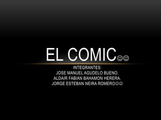 EL COMICINTEGRANTES: JOSE MANUEL AGUDELO BUENO.ALDAIR FABIAN BAHAMON HERERA.JORGE ESTEBAN NEIRA ROMERO  
