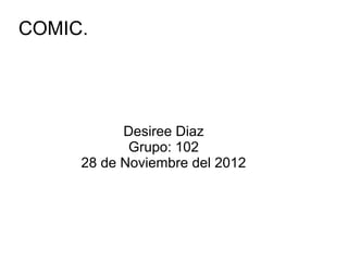 COMIC.




           Desiree Diaz
            Grupo: 102
     28 de Noviembre del 2012
 