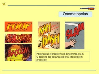 Palavras que reproduzem um determinado som. O desenho das palavras explora a ideia do som produzido Onomatopeias 