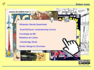 Saber mais Wikipedia: Banda Desenhada Scott McCloud: Understanding Comics Cronologia da BD Bedeteca de Lisboa Grantbridge Street Scribd: Manga for Dummies Artur Coelho 2008 