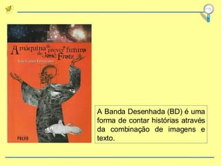 A Banda Desenhada (BD) é uma forma de contar histórias através da combinação de imagens e texto. 