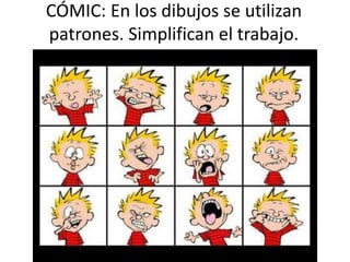 CÓMIC: En los dibujos se utilizan
patrones. Simplifican el trabajo.
 