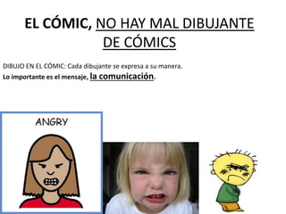 EL CÓMIC, NO HAY MAL DIBUJANTE
DE CÓMICS
DIBUJO EN EL CÓMIC: Cada dibujante se expresa a su manera.
Lo importante es el mensaje, la comunicación.
 