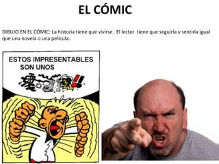 EL CÓMIC
DIBUJO EN EL CÓMIC: La historia tiene que vivirse. El lector tiene que seguirla y sentirla igual
que una novela o una película..
 