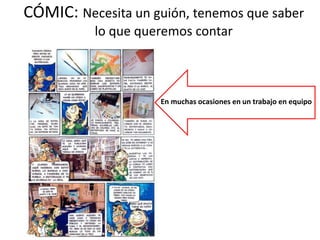CÓMIC: Necesita un guión, tenemos que saber
lo que queremos contar
En muchas ocasiones en un trabajo en equipo
 