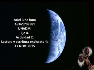 Ariel luna luna
AS161709581
UNADM
Eje 4.
Actividad 2.
Lectura y escritura exploratoria
17 NOV. 2015
 