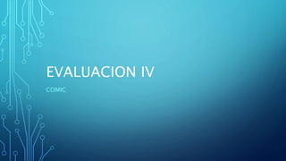 EVALUACION IV
COMIC
 