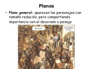 PlanosPlanos
• Plano general: aparecen los personajes con
tamaño reducido, pero compartiendo
importancia con el decorado o paisaje
 