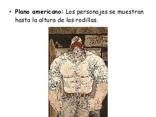 • Plano americano: Los personajes se muestran
hasta la altura de las rodillas.
 