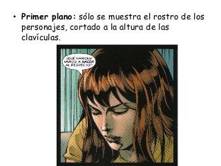 • Primer plano: sólo se muestra el rostro de los
personajes, cortado a la altura de las
clavículas.
 