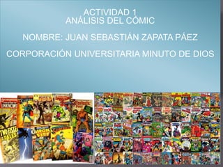 ACTIVIDAD 1
ANÁLISIS DEL CÓMIC
NOMBRE: JUAN SEBASTIÁN ZAPATA PÁEZ
CORPORACIÓN UNIVERSITARIA MINUTO DE DIOS
 