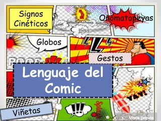 Lenguaje del
Comic
Globos
Gestos
Onomatopeyas
Signos
Cinéticos
 