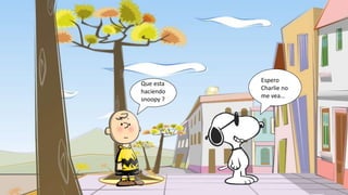 Espero
Charlie no
me vea…
Que esta
haciendo
snoopy ?
 