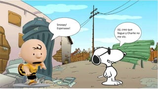 Jiji, creo que
llegue y Charlie no
me vio.
Snoopy!
Esperaaaa!
 