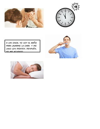 A las once, yo voy al baño
para lavarme la cara y me
lavo los dientes. Después,
yo me acuesto
 