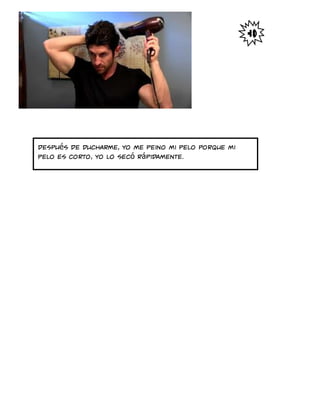 Después de ducharme, yo me peino mi pelo porque mi
pelo es corto, yo lo secó rápidamente.
 