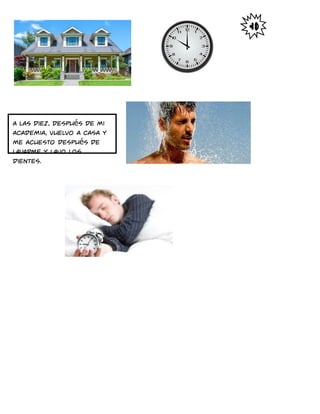 A las diez, después de mi
academia, vuelvo a casa y
me acuesto después de
lavarme y lavo los
dientes.
 