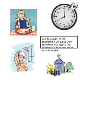 Los domingos, yo me
despierto a las ocho, muy
temprano ir al iglesia. Yo
desayuno y me ducho antes
yo ir al iglesia.
 