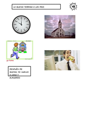 La iglesia termina a las diez.
Después de
iglesia, yo vuelvo
a casa y
almuerzo
 