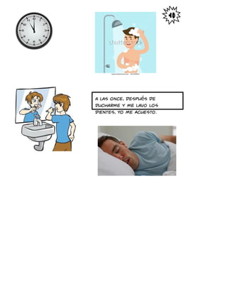 A las once, Después de
ducharme y me lavo los
dientes, yo me acuesto.
 