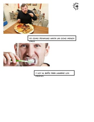 Yo como desayuno hasta las ocho menos
cinco
y voy al baño para lavarme los
dientes
 