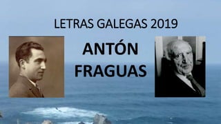 LETRAS GALEGAS 2019
ANTÓN
FRAGUAS
 