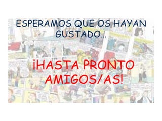 ¡HASTA PRONTO
AMIGOS/AS!
ESPERAMOS QUE OS HAYAN
GUSTADO…
