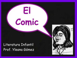 Literatura Infantil
Prof. Yleana Gómez
El
Comic
 