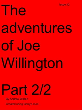 The adventures of Joe Willington Part 2/2 Issue #2 By Andrew Wilson Created using Garry's mod 