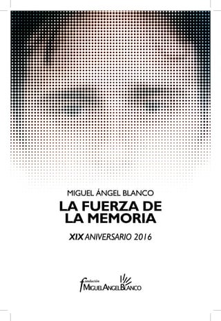 MIGUEL ÁNGEL BLANCO
LA FUERZA DE
LA MEMORIA
XIXANIVERSARIO 2016
 