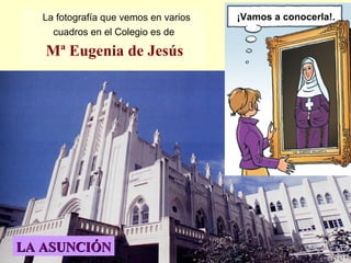 La fotografía que vemos en varios cuadros en el Colegio es de  Mª Eugenia de Jesús   ¡Vamos a conocerla!. LA ASUNCIÓN 