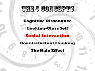 The 5 Concepts
Social Interaction
Looking-Glass Self
Counterfactual Thinking
The Halo Effect
Cognitive Dissonance
 