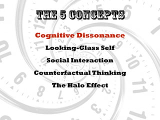 The 5 Concepts
Cognitive Dissonance
Social Interaction
Looking-Glass Self
Counterfactual Thinking
The Halo Effect
 