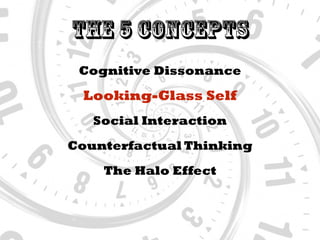 The 5 Concepts
Cognitive Dissonance
Social Interaction
Looking-Glass Self
Counterfactual Thinking
The Halo Effect
 