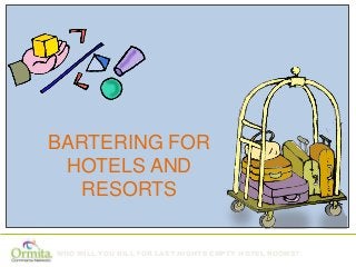 BARTERING FOR
HOTELS AND
RESORTS
WHO WILL YOU BILL FOR LAST NIGHTS EMPTY HOTEL ROOMS?

 
