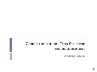 Comic-unication: Tips for clear
communication
Courtney Green
 