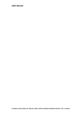 ADEF MOLINA




AUTORES: ELISEO GARCÍA, Mª JOSE DEL AMOR, JESÚS CUADRADO, MARIANO ARGUDO Y ANT. D. GARCÍA
 