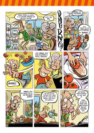 ÀVIA, poso la coca
a la nevera perquè no
es faci malbé.
molt bé,
PAU.
ARNAU, no
t’esveris!!
avui
tiraré molts
petards!
IUHUU!!
vine, ARNAU, que
ens ajudaràs a
fer el berenar.
AVIIII!!
ARNAU, què
en saps, de la
NIT DE SANT
JOAN?
és una nit on
tothom pot tirar
molts i molts pe-
tards i fer molt
de soroll!
es poden
tirar petards,
oi tant que
sí.
però
s’han de
tirar cor-
rectament
per no
prendre
mal.
 