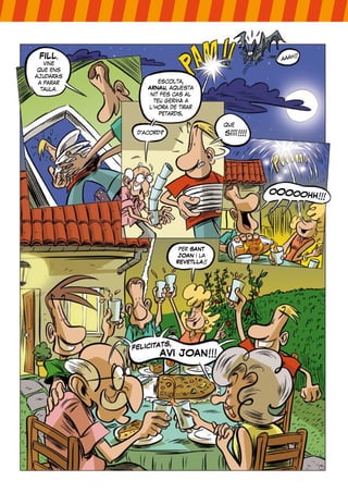 FILL,
vine
que ens
ajudaràs
a parar
taula.
escolta,
ARNAU, aquesta
nit fes cas al
teu germà a
l’hora de tirar
petards,
d’acord?
que
síííí!!!!
per SANT
JOAN i la
REVETLLA!!
OOOOOHH!!!
 