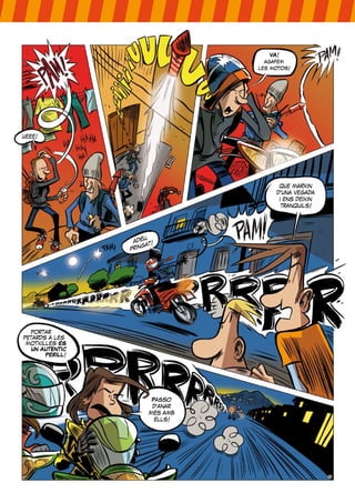 VA!
                                   agafem
                                 les motos!




ueee!




                                       que marxin
                                      d’una vegada
                                       i ens deixin
                                        tranquils!




                       u,
                  adé t!
                      ga
                 prin




  portar
petards a les
 motxilles ÉS
   UN AUTÈNTIC
       PERILL!




                        Passo
                        d’anar
                       més amb
                         ells!
 