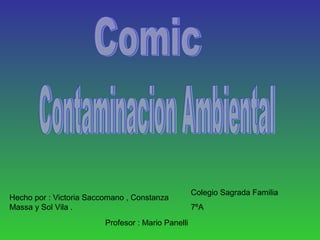 Colegio Sagrada Familia
Hecho por : Victoria Saccomano , Constanza
Massa y Sol Vila .                                  7ºA
                         Profesor : Mario Panelli
 