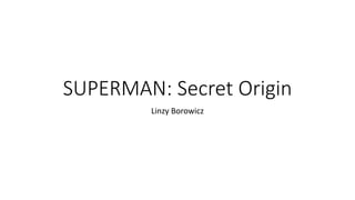 SUPERMAN: Secret Origin
Linzy Borowicz
 