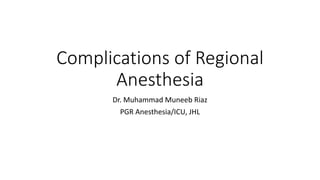 Complications of Regional
Anesthesia
Dr. Muhammad Muneeb Riaz
PGR Anesthesia/ICU, JHL
 